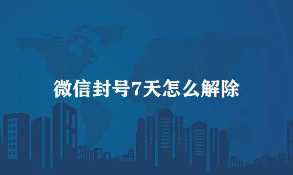 微信封号7天怎么解除