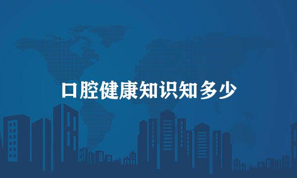 口腔健康知识知多少