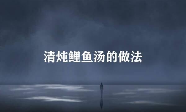 清炖鲤鱼汤的做法