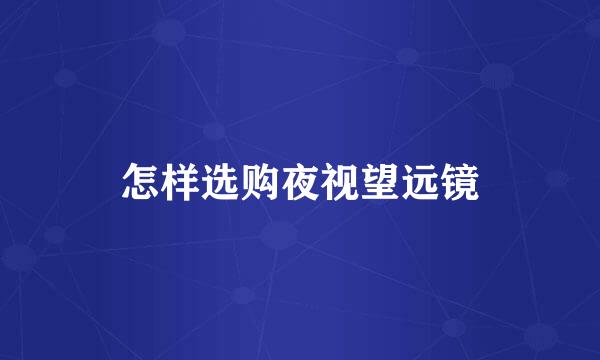 怎样选购夜视望远镜