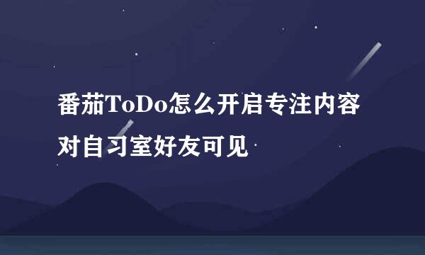 番茄ToDo怎么开启专注内容对自习室好友可见
