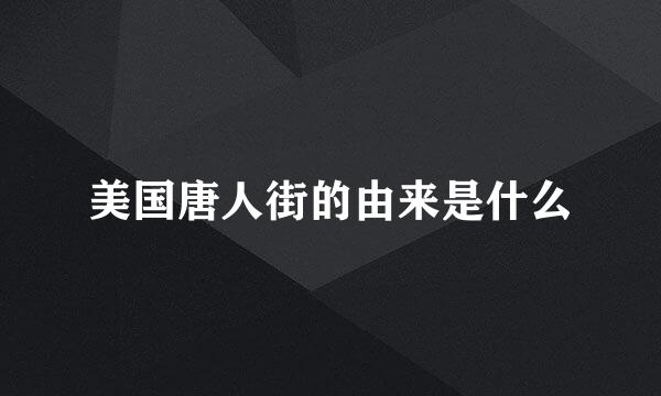 美国唐人街的由来是什么