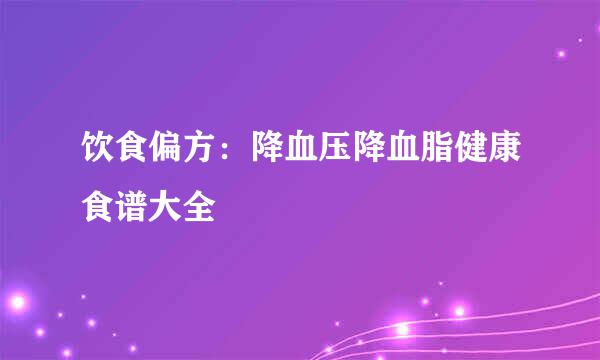 饮食偏方：降血压降血脂健康食谱大全