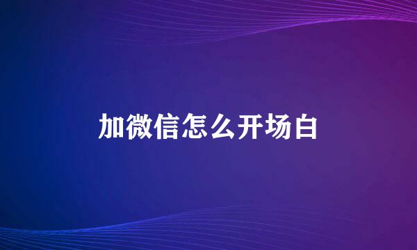 加微信怎么开场白