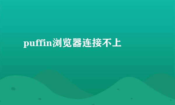puffin浏览器连接不上