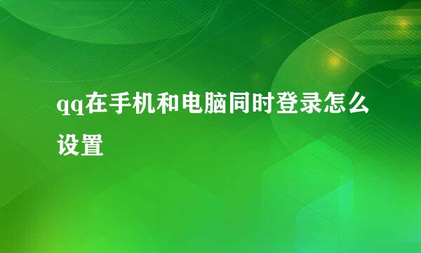 qq在手机和电脑同时登录怎么设置