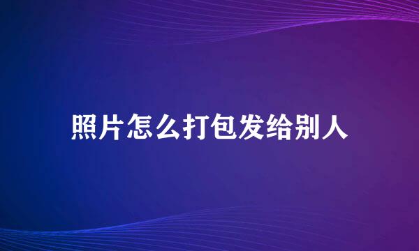 照片怎么打包发给别人