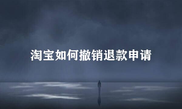 淘宝如何撤销退款申请