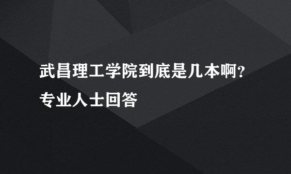 武昌理工学院到底是几本啊？专业人士回答