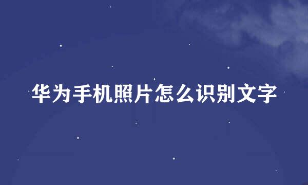 华为手机照片怎么识别文字