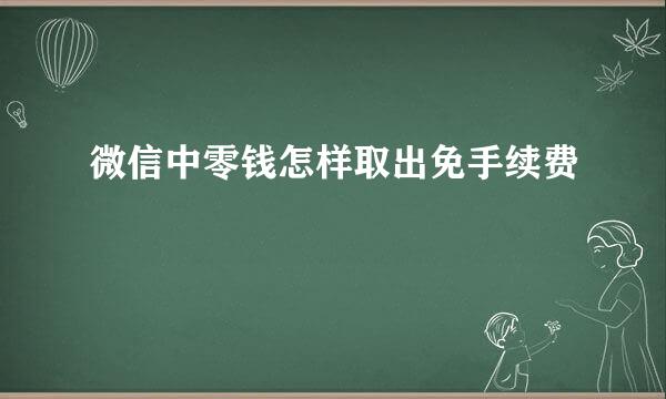 微信中零钱怎样取出免手续费