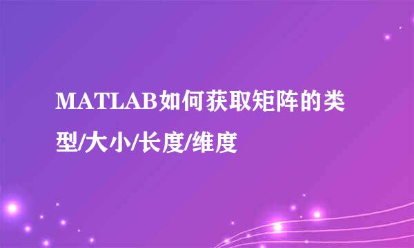 MATLAB如何获取矩阵的类型/大小/长度/维度
