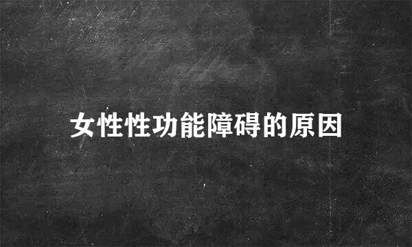 女性性功能障碍的原因