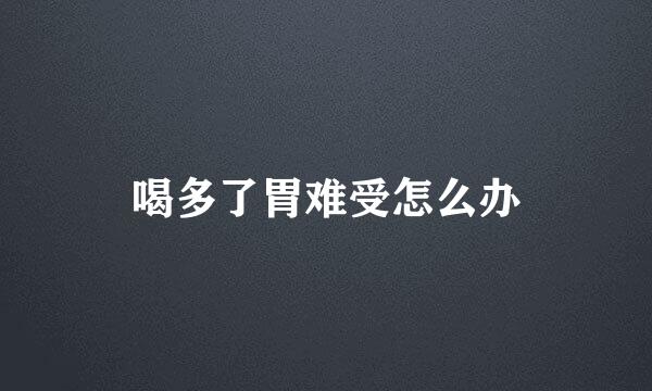 喝多了胃难受怎么办