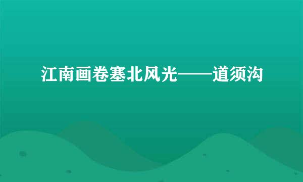 江南画卷塞北风光——道须沟