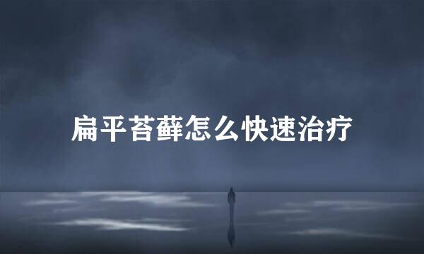 扁平苔藓怎么快速治疗