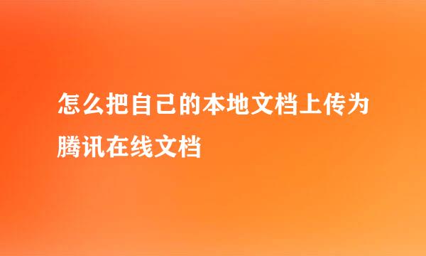 怎么把自己的本地文档上传为腾讯在线文档