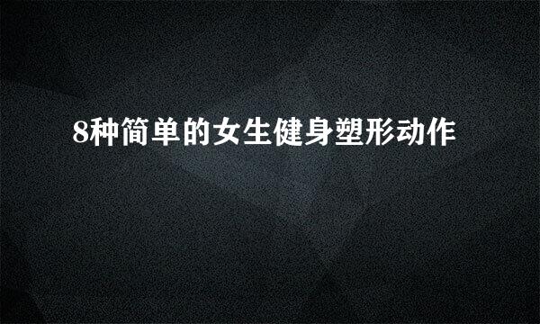 8种简单的女生健身塑形动作