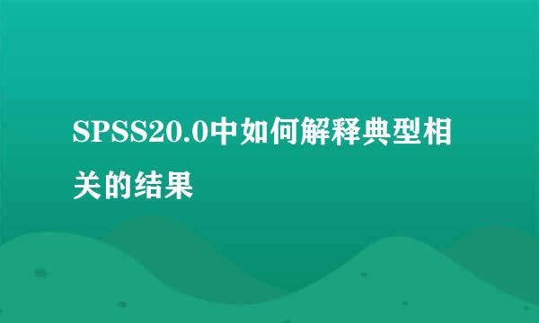 SPSS20.0中如何解释典型相关的结果