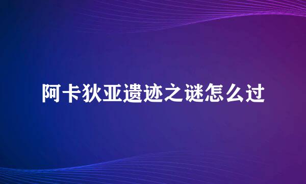 阿卡狄亚遗迹之谜怎么过