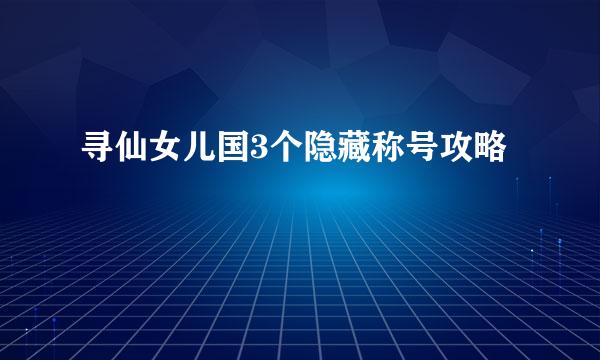 寻仙女儿国3个隐藏称号攻略