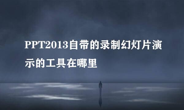 PPT2013自带的录制幻灯片演示的工具在哪里