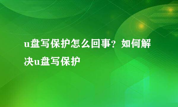 u盘写保护怎么回事？如何解决u盘写保护