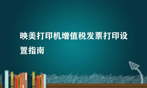 映美打印机增值税发票打印设置指南
