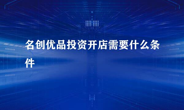 名创优品投资开店需要什么条件