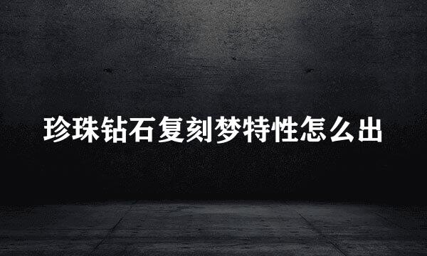 珍珠钻石复刻梦特性怎么出