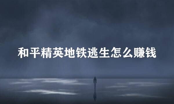 和平精英地铁逃生怎么赚钱