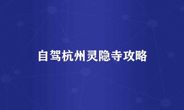 自驾杭州灵隐寺攻略