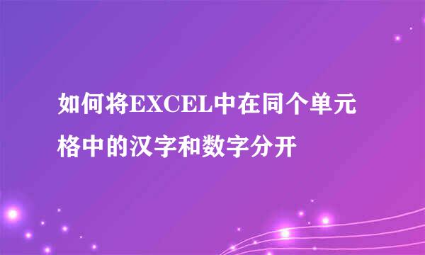 如何将EXCEL中在同个单元格中的汉字和数字分开