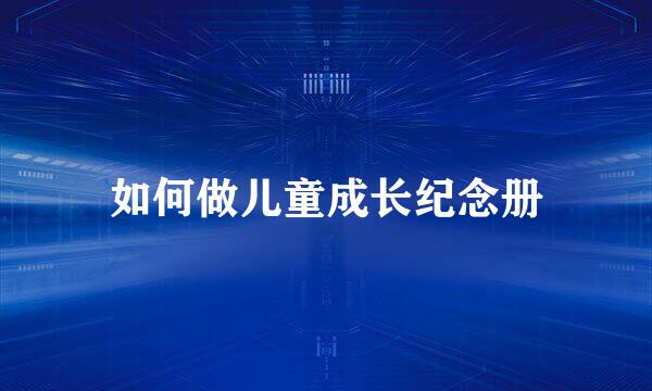 如何做儿童成长纪念册