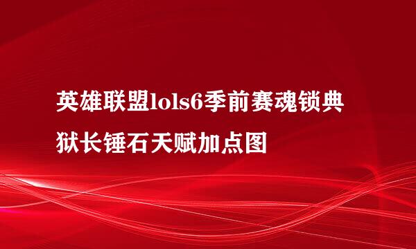 英雄联盟lols6季前赛魂锁典狱长锤石天赋加点图