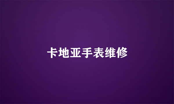 卡地亚手表维修