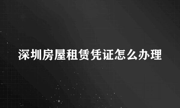 深圳房屋租赁凭证怎么办理