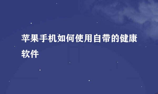 苹果手机如何使用自带的健康软件