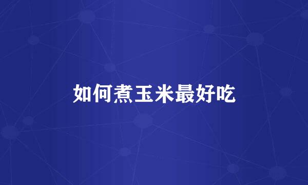 如何煮玉米最好吃