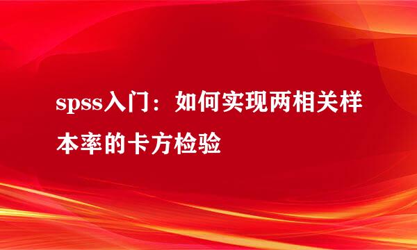 spss入门：如何实现两相关样本率的卡方检验