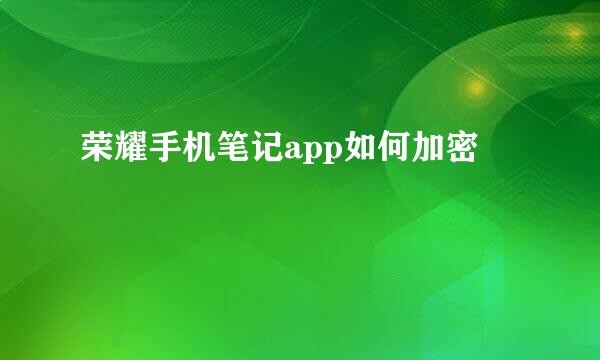 荣耀手机笔记app如何加密