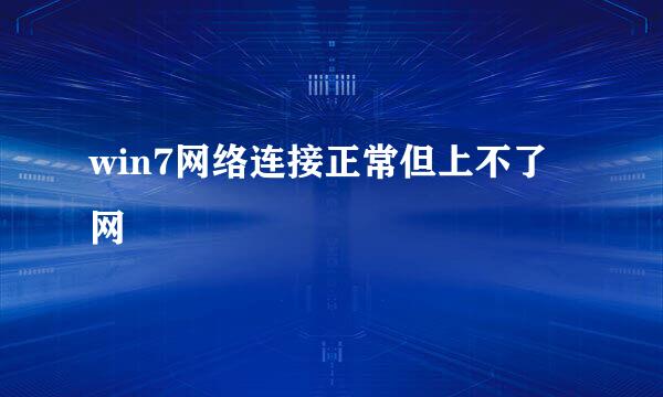 win7网络连接正常但上不了网
