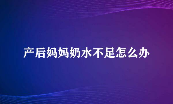 产后妈妈奶水不足怎么办