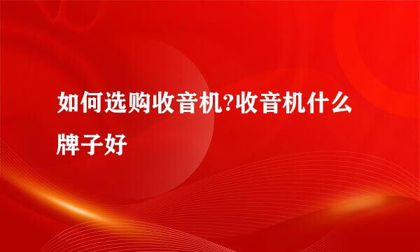 如何选购收音机?收音机什么牌子好