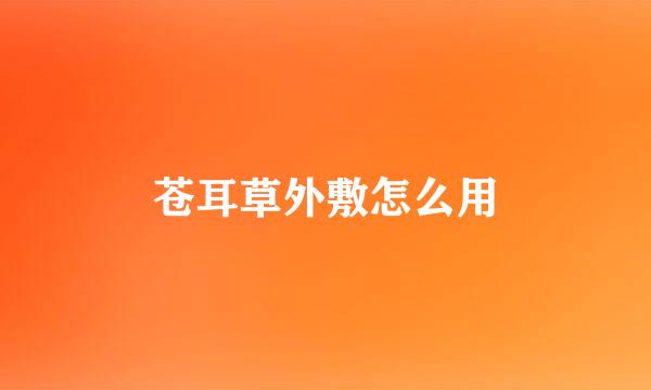 苍耳草外敷怎么用