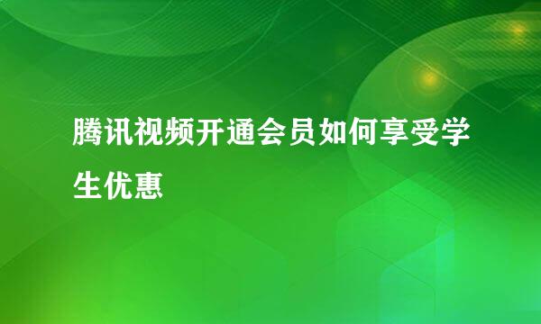 腾讯视频开通会员如何享受学生优惠