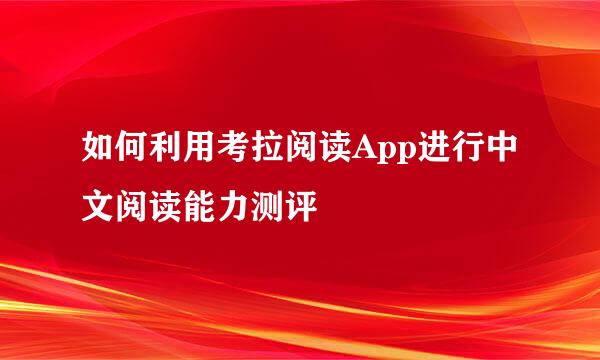 如何利用考拉阅读App进行中文阅读能力测评
