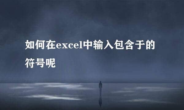 如何在excel中输入包含于的符号呢