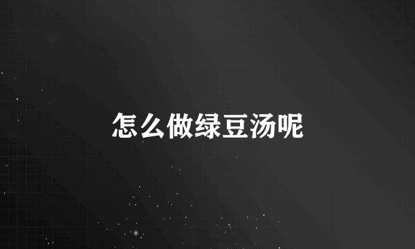 怎么做绿豆汤呢