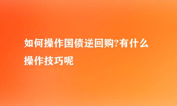 如何操作国债逆回购?有什么操作技巧呢